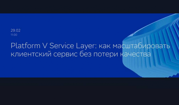 Platform V Service Layer: как масштабировать клиентский сервис без потери качества